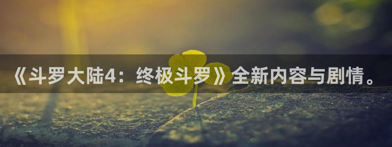 漫蛙放走失：《斗罗大陆4：终极斗罗》全新内容与剧情。