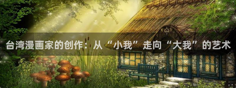 漫蛙漫画下载app：台湾漫画家的创作：从“小我”走向“大我”的艺术