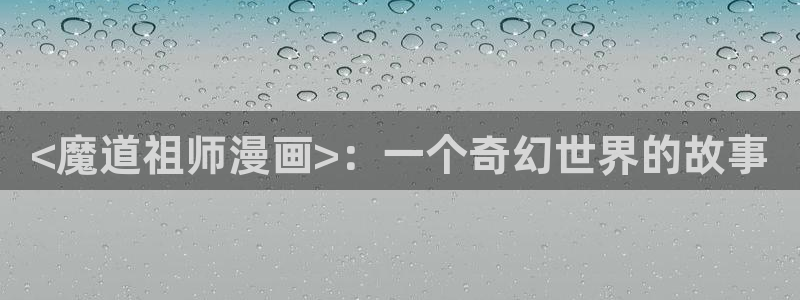 漫蛙网页版防走失2024：<魔道祖师漫画>：一个奇幻世界的故事