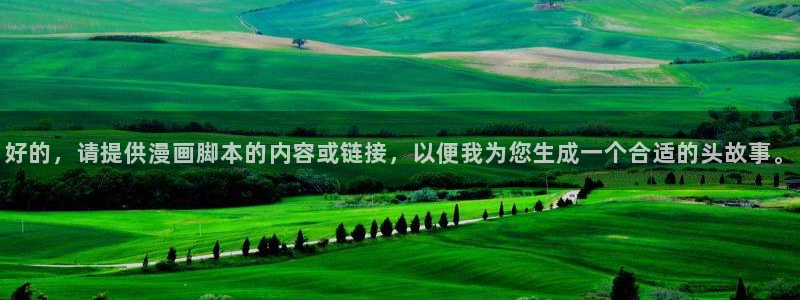 漫蛙漫画官网下载app：好的，请提供漫画脚本的内容或链接，以便我为您生成一个合适的头故事。
